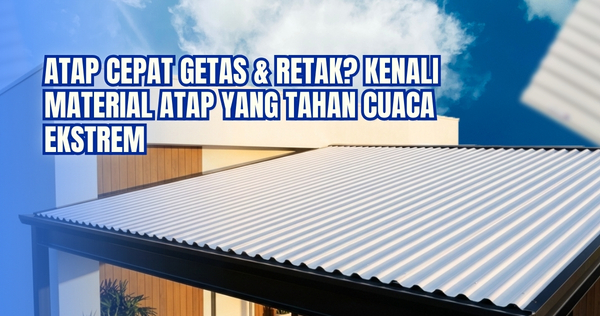 Atap Cepat Getas & Retak? Kenali Material yang Tahan Cuaca Ekstrem